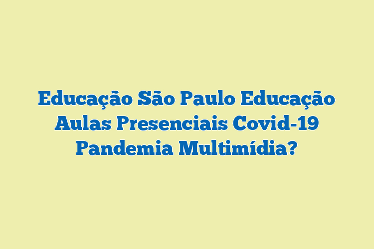 Educação São Paulo Educação Aulas Presenciais Covid-19 Pandemia Multimídia?