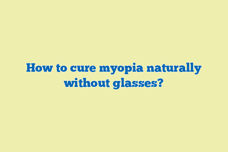 How to cure myopia naturally without glasses?