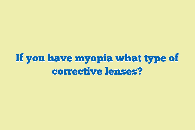 If you have myopia what type of corrective lenses?