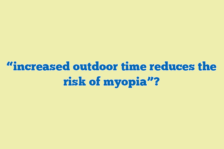 “increased outdoor time reduces the risk of myopia”?