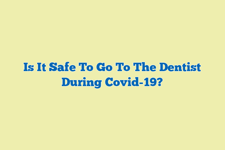Is It Safe To Go To The Dentist During Covid-19?