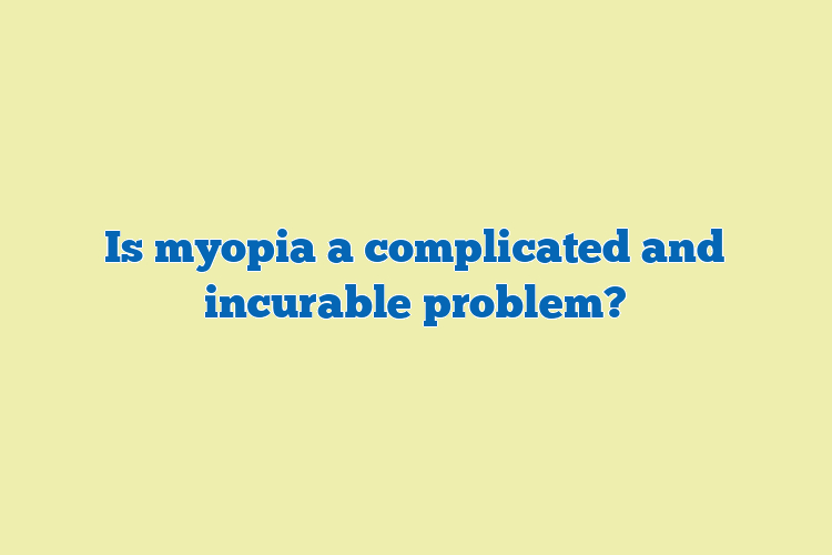 Is myopia a complicated and incurable problem?