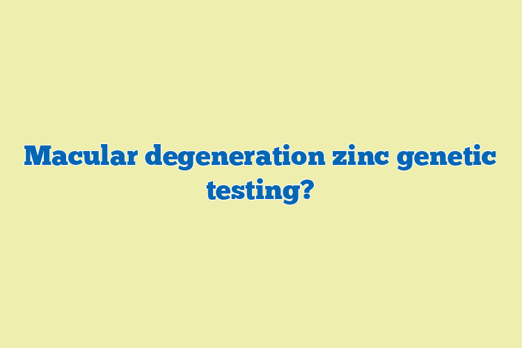 Macular degeneration zinc genetic testing?