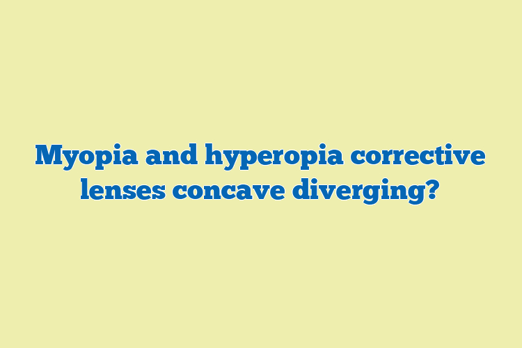 Myopia and hyperopia corrective lenses concave diverging?