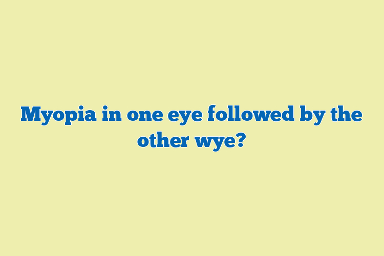 Myopia in one eye followed by the other wye?