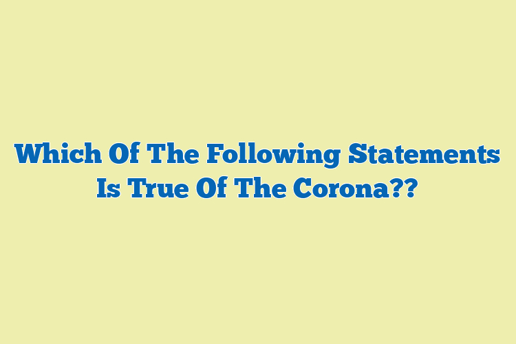 Which Of The Following Statements Is True Of The Corona??